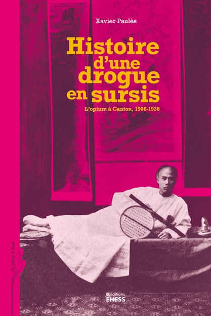 Xavier Paulès, Histoire d’une drogue en sursis. L’opium à Canton, 1906-1936