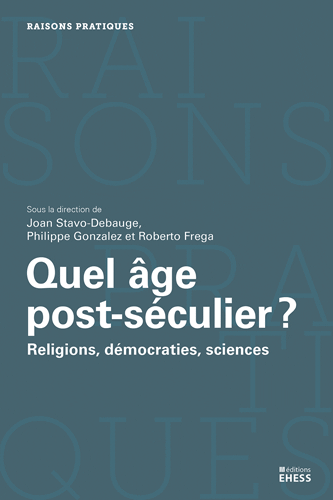 Joan Stavo-Debauge, Philippe Gonzales et Roberto Frega (eds.), Quel âge post-séculier ? Religions, sciences et démocraties