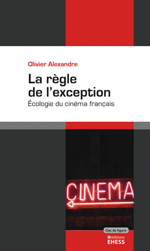Olivier Alexandre, La règle de l’exception. L’écologie du cinéma français